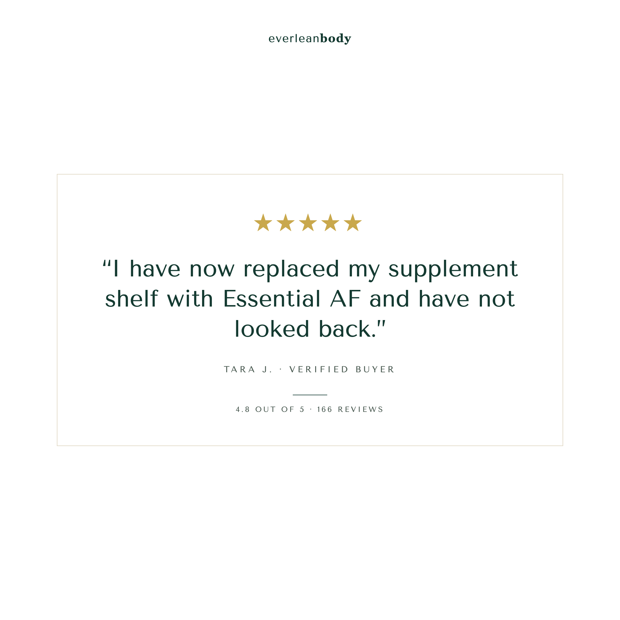 Five star review from Tara J., verified buyer: I have now replaced my supplement shelf with Essential AF and have not looked back