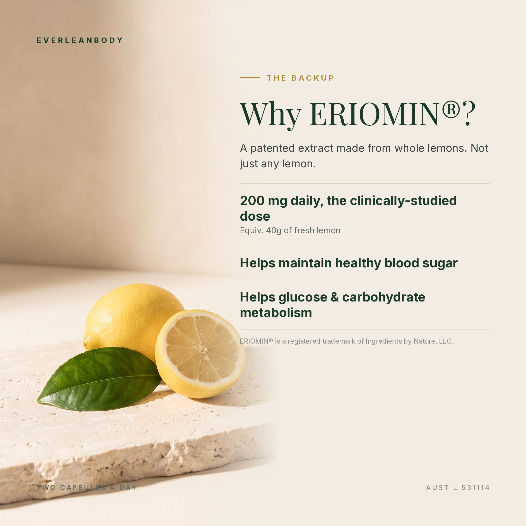 Why ERIOMIN? Lemon fruit extract at its clinically-studied 200mg daily dose. Helps maintain healthy blood sugar and helps glucose and carbohydrate metabolism. AUST L 531114.